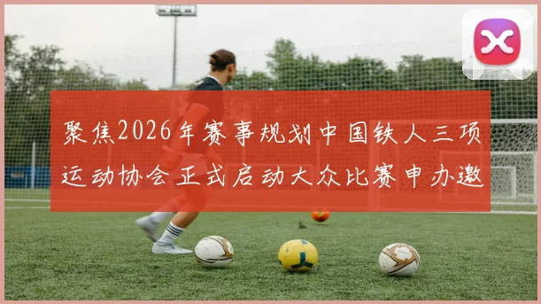 聚焦2026年赛事规划中国铁人三项运动协会正式启动大众比赛申办邀请函