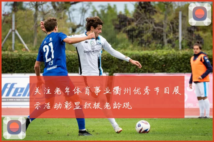 关注老年体育事业衢州优秀节目展示活动彰显积极老龄观